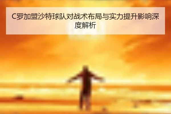C罗加盟沙特球队对战术布局与实力提升影响深度解析