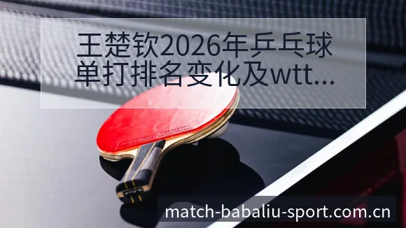 王楚钦2026年乒乓球单打排名变化及wtt大满贯赛程安排 - 8868体育
