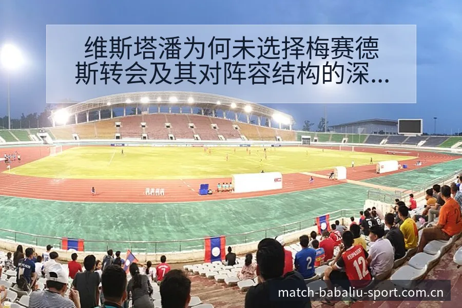 维斯塔潘为何未选择梅赛德斯转会及其对阵容结构的深远影响 - 8868体育