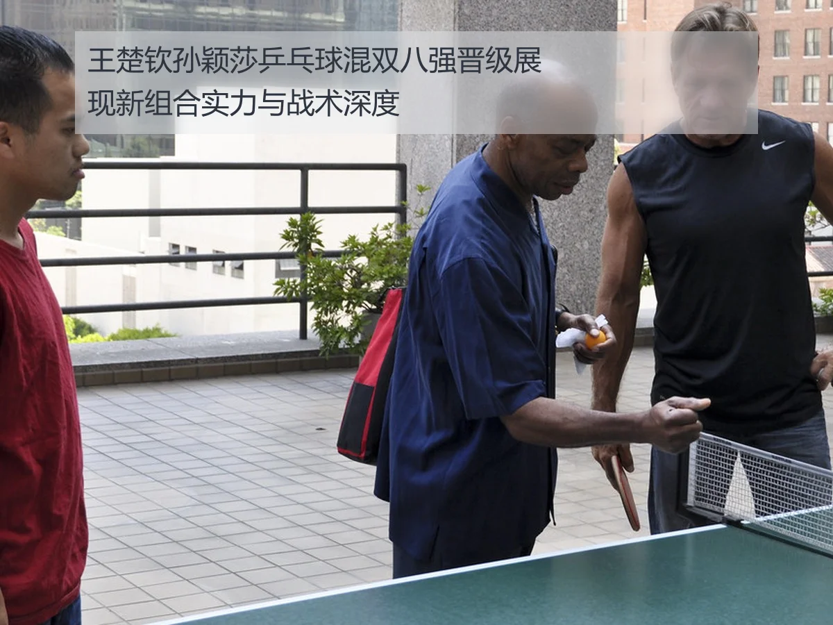 王楚钦孙颖莎乒乓球混双八强晋级展现新组合实力与战术深度